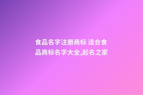 食品名字注册商标 适合食品商标名字大全,起名之家-第1张-商标起名-玄机派